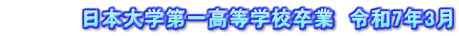 　　　　　日本大学第一高等学校卒業　令和7年3月